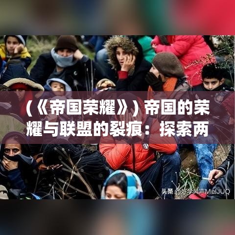 (《帝国荣耀》) 帝国的荣耀与联盟的裂痕：探索两大势力间的权力角逐与和平可能